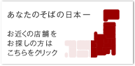 あなたのそばの日本一　お近くの店舗をお探しの方はこちらからクリック